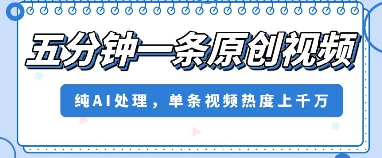 五分钟一条原创视频，纯AI处理，单条视频热度上千万【揭秘】-天使资源网