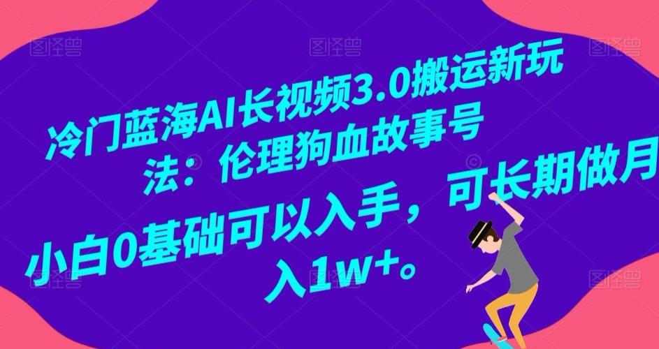 冷门蓝海AI长视频3.0搬运新玩法：伦理狗血故事号，小白0基础可以入手，可长期做月入1w+【揭秘】-天使资源网