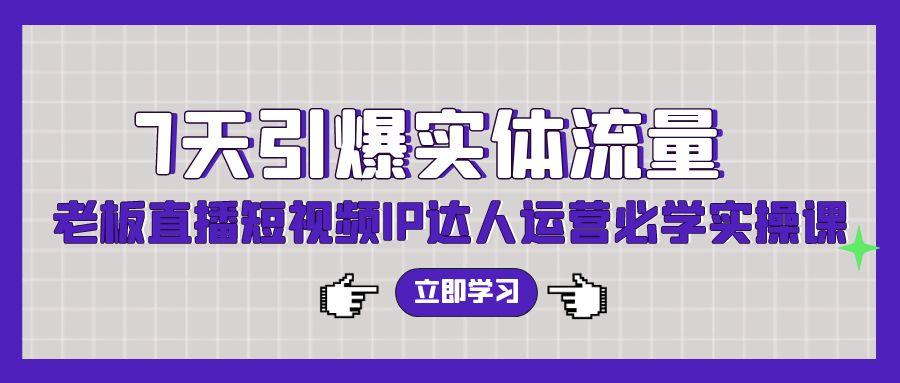 (9593期)7天引爆实体流量，老板直播短视频IP达人运营必学实操课(56节高清无水印)-天使资源网