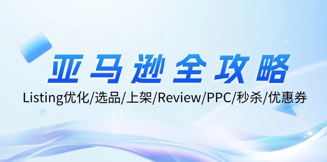 亚马逊全攻略：Listing优化/选品/上架/Review/PPC/秒杀/优惠券/无水印课-天使资源网