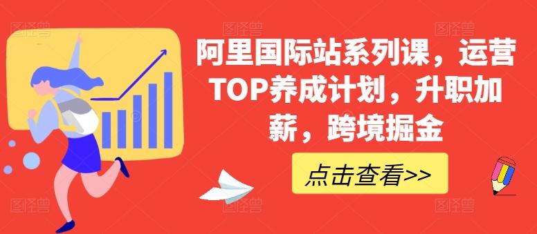 阿里国际站系列课，运营TOP养成计划，升职加薪，跨境掘金-天使资源网