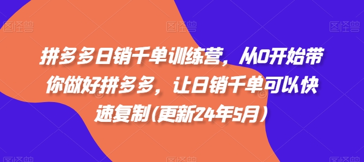 拼多多日销千单训练营，从0开始带你做好拼多多，让日销千单可以快速复制(更新24年8月)-天使资源网