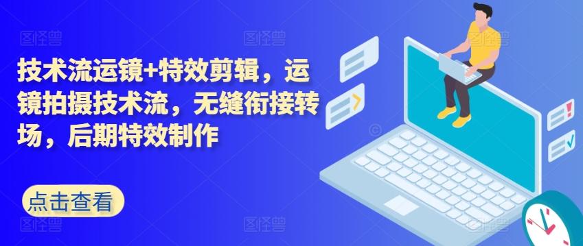技术流运镜+特效剪辑，​运镜拍摄技术流，无缝衔接转场，后期特效制作-天使资源网