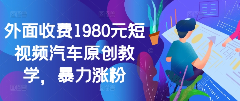外面收费1980元短视频汽车原创教学，暴力涨粉-天使资源网