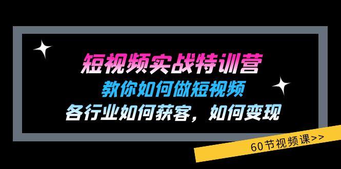 短视频实战特训营：教你如何做短视频，各行业如何获客，如何变现 (60节)-天使资源网