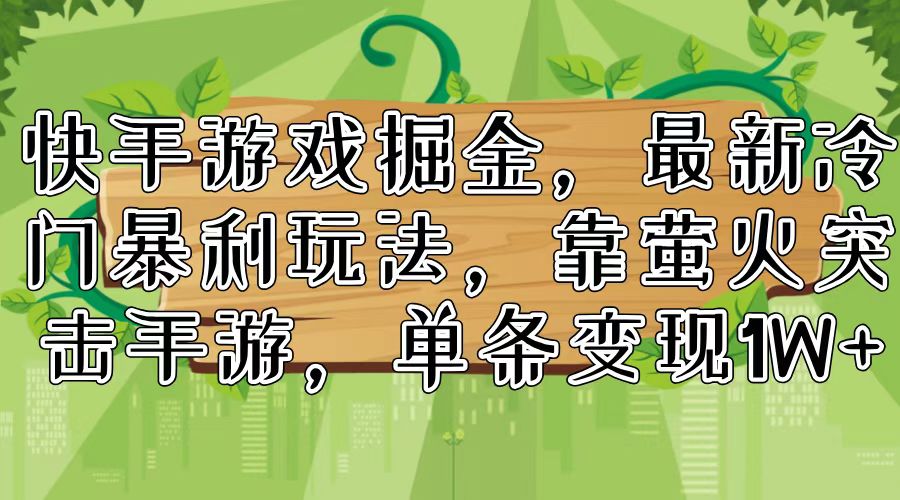 快手游戏掘金，最新冷门暴利玩法，靠萤火突击手游，单条变现1W+-天使资源网