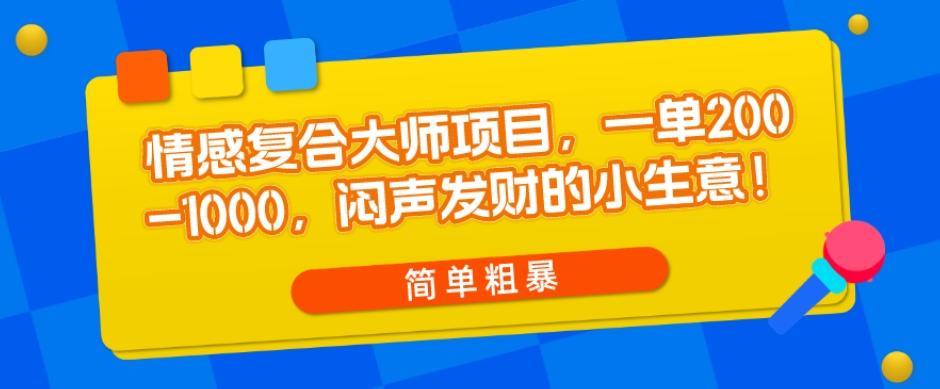 情感复合大师项目，一单200-1000，闷声发财的小生意，简单粗暴！-天使资源网