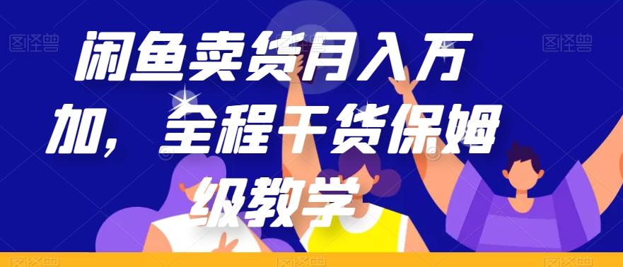 闲鱼卖货月入万加，全程干货保姆级教学【揭秘】-天使资源网