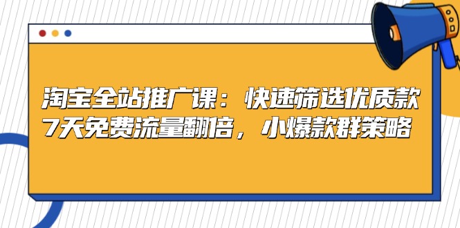 淘宝全站推广课：快速筛选优质款，7天免费流量翻倍，小爆款群策略-天使资源网