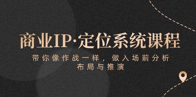 商业IP·定位系统课程：带你像 作战一样，做入场 前分析，布局与推演-天使资源网