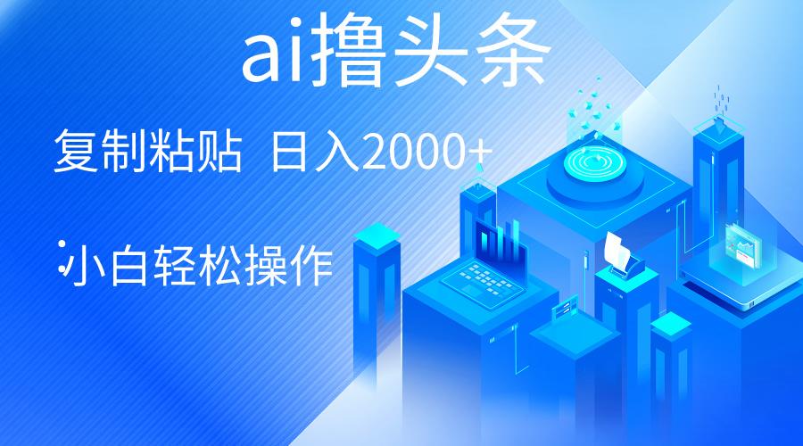 AI一键生成爆款文章撸头条 轻松日入2000+，小白操作简单， 收益无上限-天使资源网