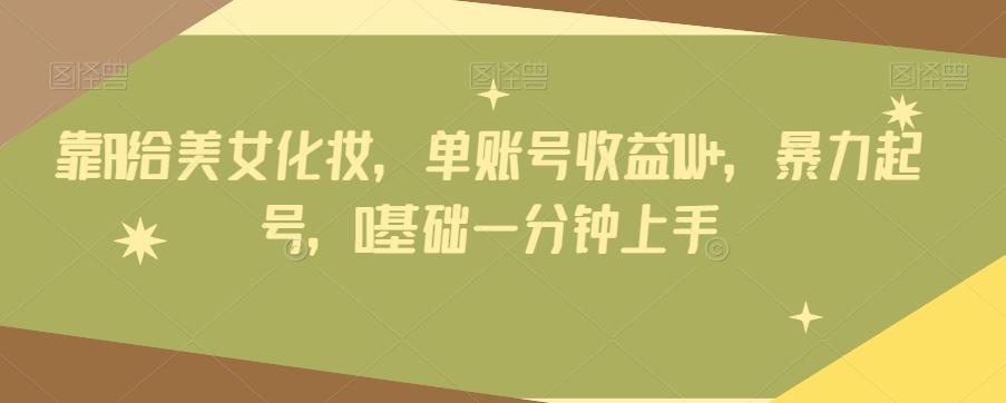 靠AI给美女化妆，单账号收益1W+，暴力起号，0基础一分钟上手-天使资源网