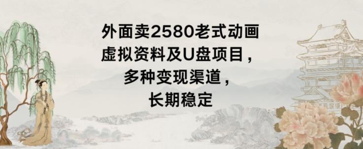 外面卖2580老式动画虚拟资料及U盘项目，多种变现渠道，长期稳定-天使资源网