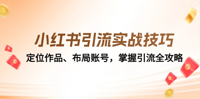 小红书引流实战技巧：定位作品、布局账号，掌握引流全攻略-天使资源网
