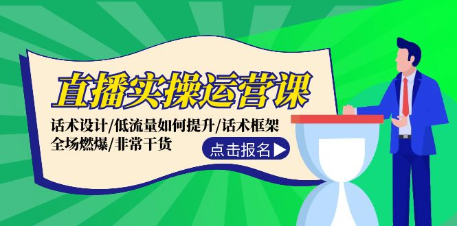 直播实操运营课：话术设计/低流量如何提升/话术框架/全场燃爆/非常干货-天使资源网