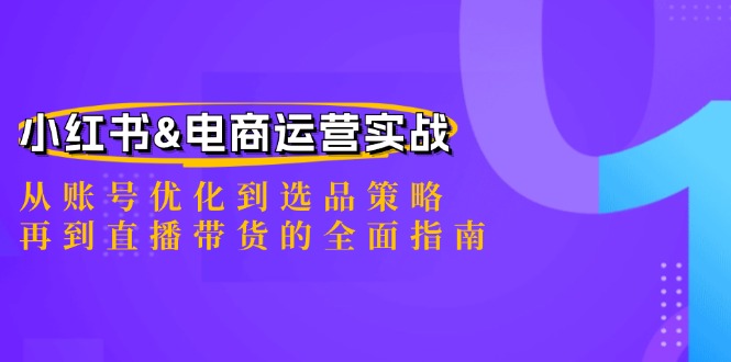 小红书&电商运营实战：从账号优化到选品策略，再到直播带货的全面指南-天使资源网