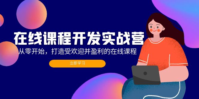 在线课程开发实战营：从零开始，打造受欢迎并盈利的在线课程(更新-天使资源网