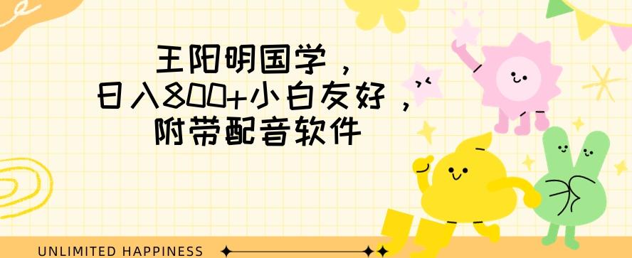 王阳明国学项目，日入800+小白也能玩转，附带配音软件-天使资源网