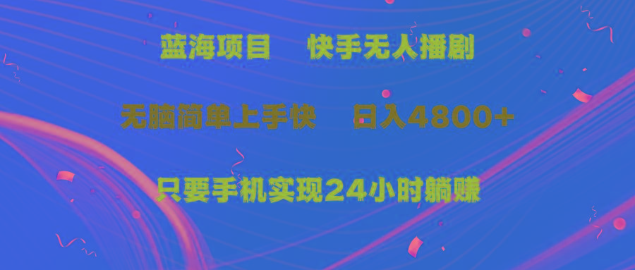 (9937期)蓝海项目，快手无人播剧，一天收益4800+，手机也能实现24小时躺赚，无脑…-天使资源网