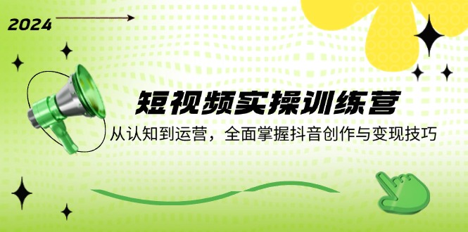 短视频实操训练营：从认知到运营，全面掌握抖音创作与变现技巧-天使资源网