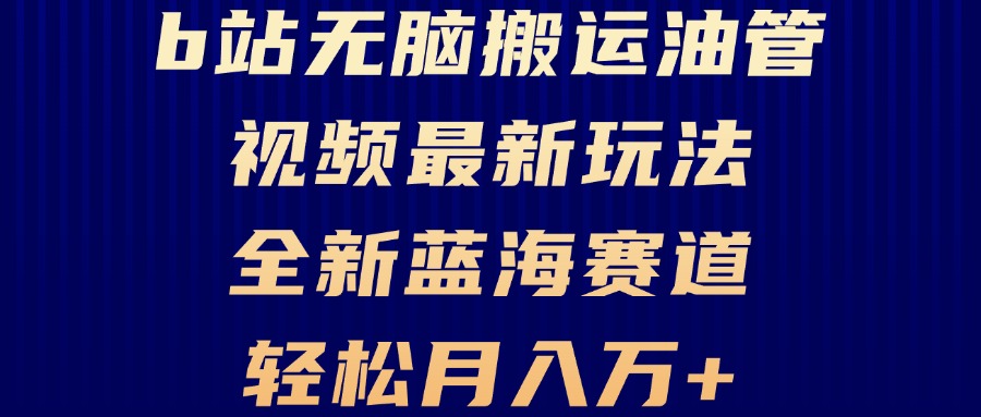 B站无脑搬运油管视频最新玩法，轻松月入过万，小白轻松上手，全新蓝海赛道-天使资源网