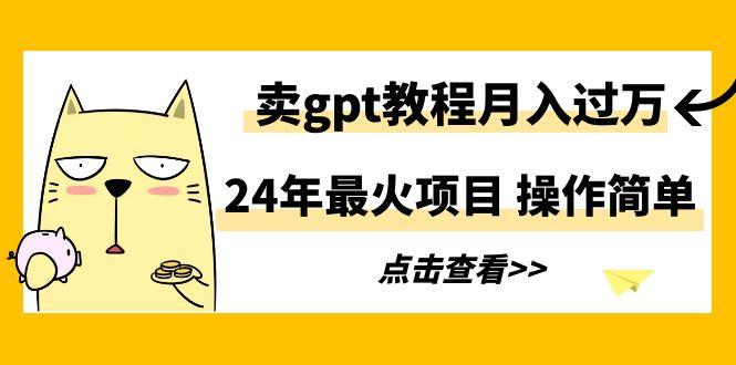 24年最火项目，卖gpt教程月入过万，操作简单-天使资源网
