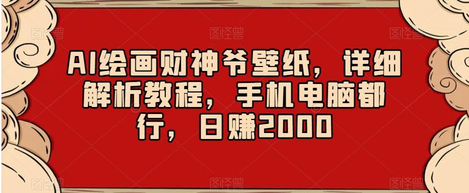 AI绘画财神爷壁纸，详细解析教程，手机电脑都行，日赚2000【揭秘】-天使资源网