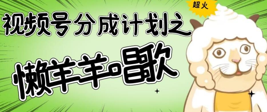 视频号分成计划之懒羊羊唱歌，羊村的羊唱歌号爆火，操作简单，收益轻松破千【揭秘】-天使资源网