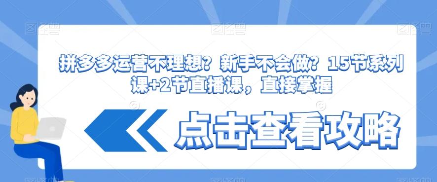 拼多多运营不理想？新手不会做？​15节系列课+2节直播课，直接掌握-天使资源网