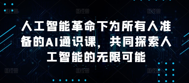 人工智能革命下为所有人准备的AI通识课，共同探索人工智能的无限可能-天使资源网