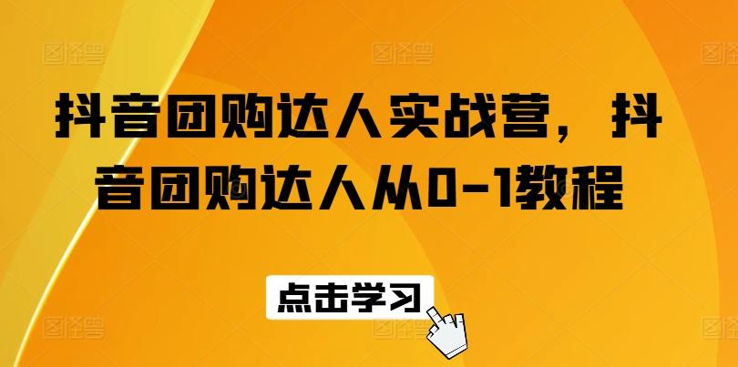 抖音团购达人实战营，抖音团购达人从0-1教程-天使资源网