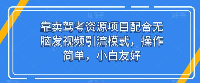 靠卖驾考资源项目配合无脑发视频引流模式，操作简单，小白友好【揭秘】-天使资源网