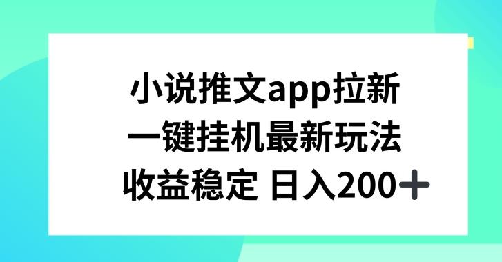 小说推文APP拉新，一键挂JI新玩法，收益稳定日入200+【揭秘】-天使资源网