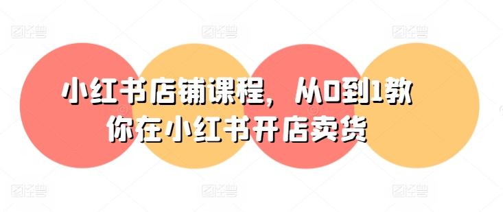 小红书店铺课程，从0到1教你在小红书开店卖货-天使资源网