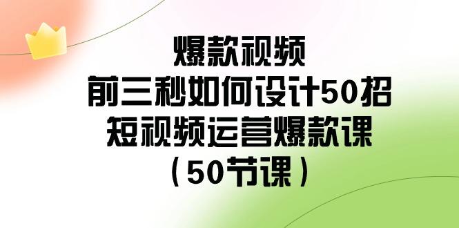 爆款视频前三秒如何设计50招：短视频运营爆款课(50节课)-天使资源网