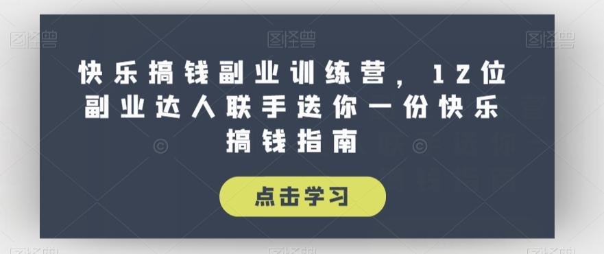 快乐搞钱副业训练营，12位副业达人联手送你一份快乐搞钱指南-天使资源网