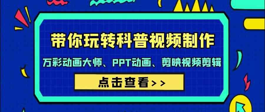 带你玩转科普视频制作-万彩动画大师、PPT动画、剪映视频剪辑(44节课)-天使资源网