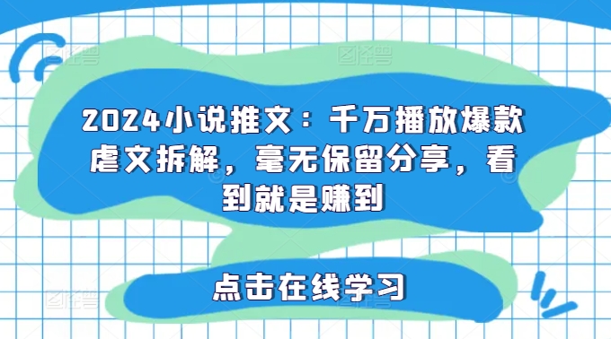 2024小说推文：千万播放爆款虐文拆解，毫无保留分享，看到就是赚到-天使资源网