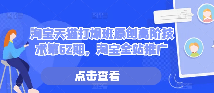 淘宝天猫打爆班原创高阶技术第62期，淘宝全站推广-天使资源网