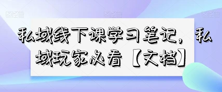 私域线下课学习笔记，​私域玩家必看【文档】-天使资源网