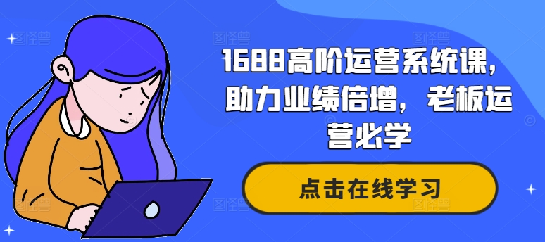 1688高阶运营系统课，助力业绩倍增，老板运营必学-天使资源网
