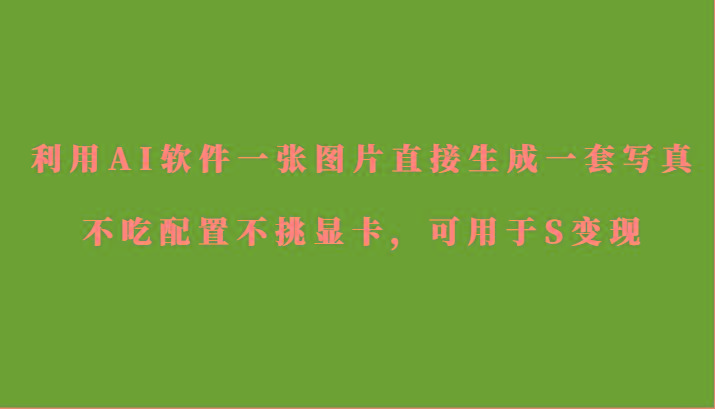 利用AI软件只需一张图片直接生成一套写真，不吃配置不挑显卡，可用于S变现-天使资源网