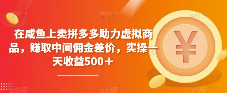 在咸鱼上卖拼多多助力虚拟商品，赚取中间佣金差价，实操一天收益500＋-天使资源网