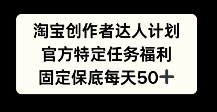淘宝创作者达人计划，官方特定任务福利，固定保底每天50+【揭秘】-天使资源网