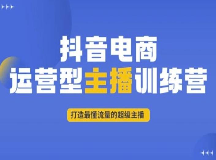 抖音电商运营型主播训练营，打造最懂流量的超级主播-天使资源网