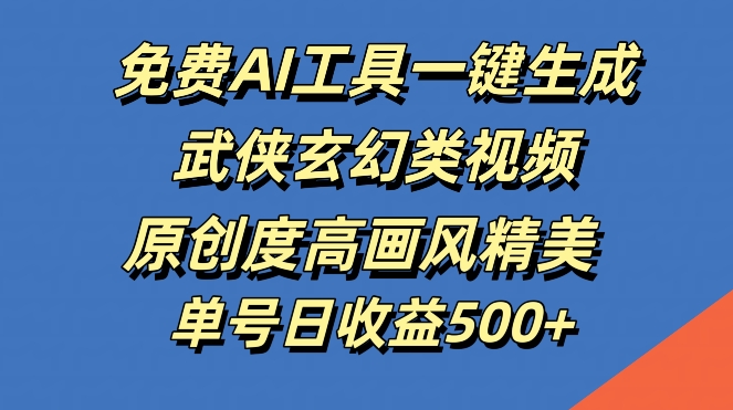 免费AI工具一键生成武侠玄幻类视频，原创度高画风精美，单号日收益几张【揭秘】-天使资源网