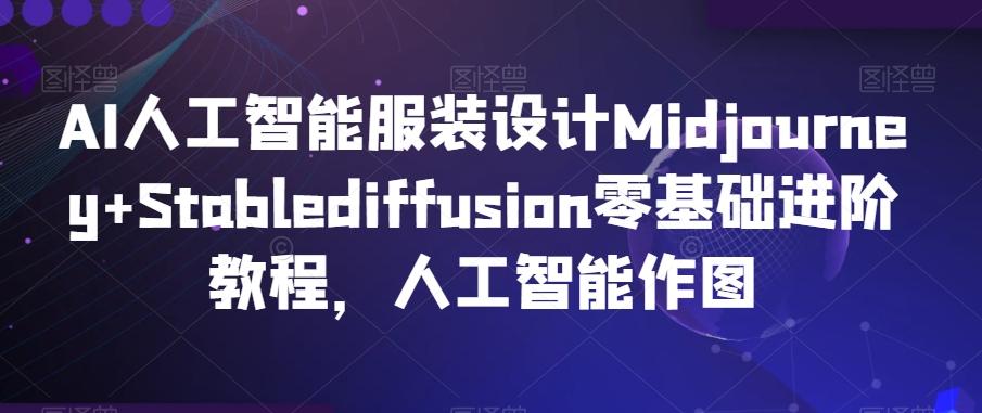 AI人工智能服装设计Midjourney+Stablediffusion零基础进阶教程，人工智能作图-天使资源网