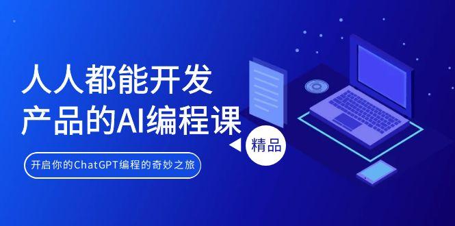 人人都能 开发产品的AI编程课，开启你的ChatGPT编程的奇妙之旅-天使资源网