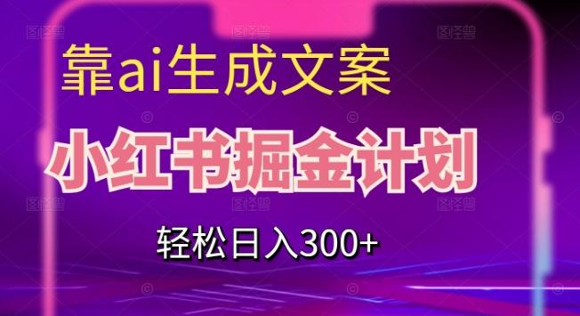 靠AI生成文案，小红书掘金计划，轻松日入300+【揭秘】-天使资源网