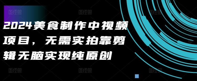 2024美食制作中视频项目，无需实拍靠剪辑无脑实现纯原创-天使资源网